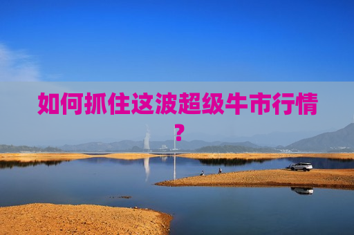 如何抓住这波超级牛市行情? 第1张 如何抓住这波超级牛市行情? 第1张