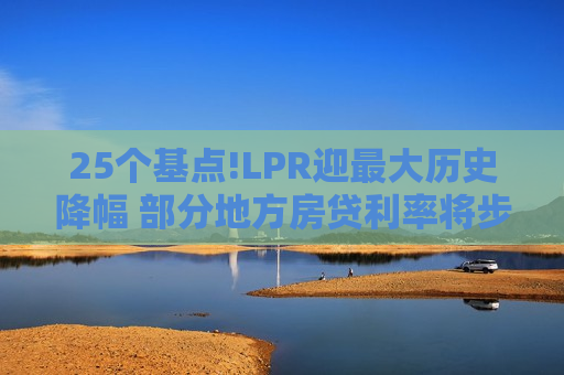 25个基点!LPR迎最大历史降幅 部分地方房贷利率将步入“2字头”