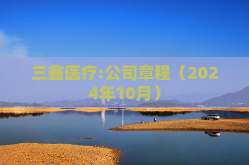 三鑫医疗:公司章程（2024年10月）