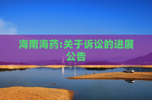 海南海药:关于诉讼的进展公告