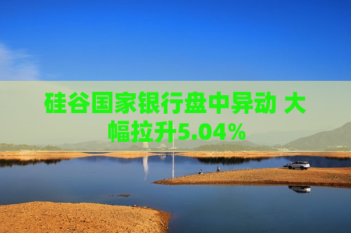 硅谷国家银行盘中异动 大幅拉升5.04%