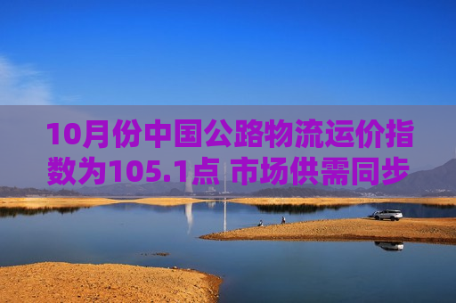 10月份中国公路物流运价指数为105.1点 市场供需同步改善