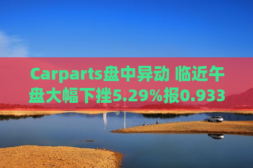 Carparts盘中异动 临近午盘大幅下挫5.29%报0.933美元