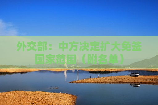 外交部：中方决定扩大免签国家范围（附名单）