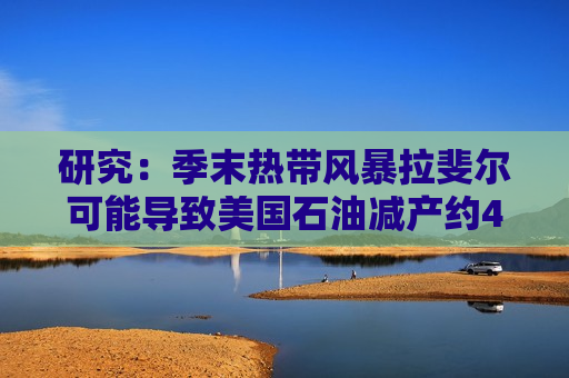 研究:季末热带风暴拉斐尔可能导致美国石油减产约400万桶 第1张 研究:季末热带风暴拉斐尔可能导致美国石油减产约400万桶 第1张