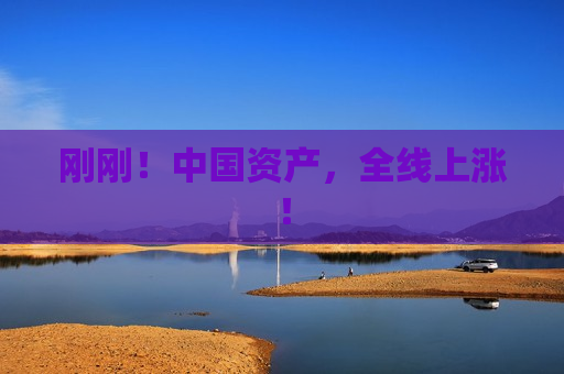 刚刚！中国资产，全线上涨！
