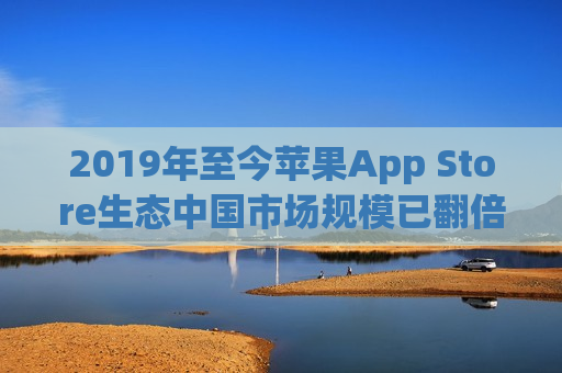 2019年至今苹果App Store生态中国市场规模已翻倍  第1张