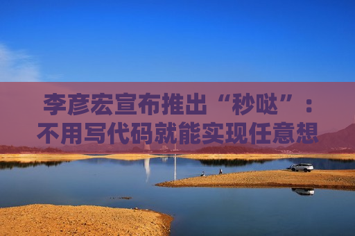 李彦宏宣布推出“秒哒”:不用写代码就能实现任意想法 第1张 李彦宏宣布推出“秒哒”:不用写代码就能实现任意想法 第1张