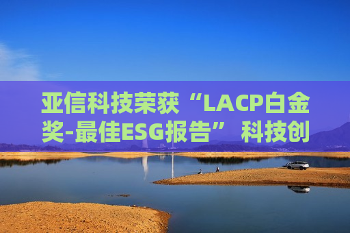 亚信科技荣获“LACP白金奖-最佳ESG报告” 科技创新助推可持续发展