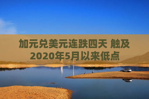 加元兑美元连跌四天 触及2020年5月以来低点 第1张 加元兑美元连跌四天 触及2020年5月以来低点 第1张