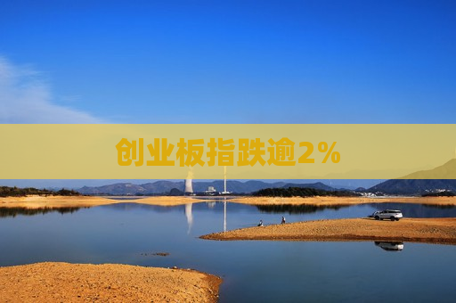 创业板指跌逾2%