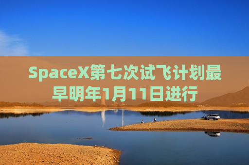 SpaceX第七次试飞计划最早明年1月11日进行  第1张