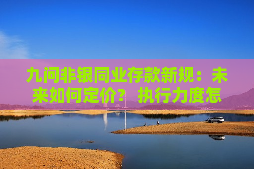 九问非银同业存款新规:未来如何定价? 执行力度怎么考核? 会导致银行缺负债吗? 第1张 九问非银同业存款新规:未来如何定价? 执行力度怎么考核? 会导致银行缺负债吗? 第1张