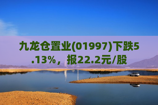 九龙仓置业(01997)下跌5.13%,报22.2元/股 第1张 九龙仓置业(01997)下跌5.13%,报22.2元/股 第1张
