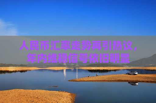 人民币汇率走势再引热议,年内维稳信号依旧明显 第1张 人民币汇率走势再引热议,年内维稳信号依旧明显 第1张