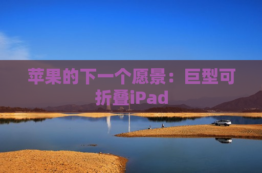 苹果的下一个愿景：巨型可折叠iPad  第1张