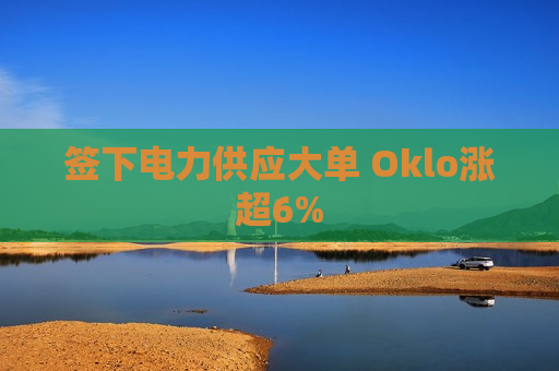 签下电力供应大单 Oklo涨超6%  第1张