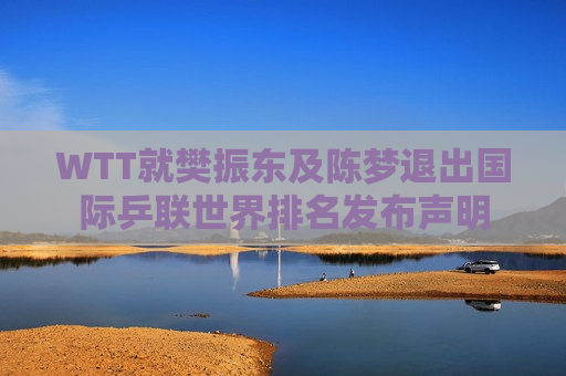 WTT就樊振东及陈梦退出国际乒联世界排名发布声明 第1张 WTT就樊振东及陈梦退出国际乒联世界排名发布声明 第1张