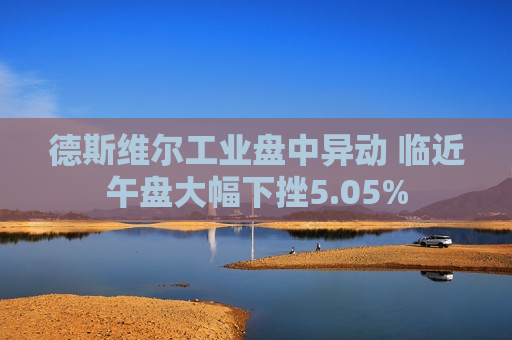 德斯维尔工业盘中异动 临近午盘大幅下挫5.05%