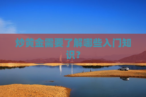炒黄金需要了解哪些入门知识? 第1张 炒黄金需要了解哪些入门知识? 第1张
