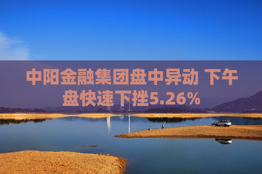 中阳金融集团盘中异动 下午盘快速下挫5.26%  第1张