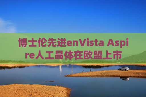 博士伦先进enVista Aspire人工晶体在欧盟上市