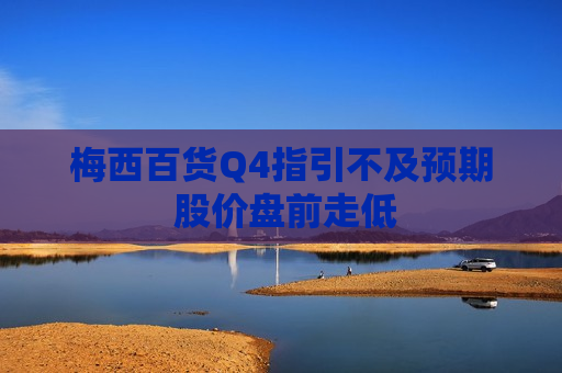 梅西百货Q4指引不及预期 股价盘前走低