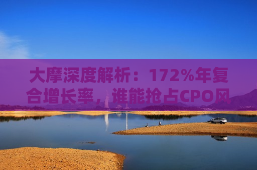 大摩深度解析：172%年复合增长率，谁能抢占CPO风口？  第1张