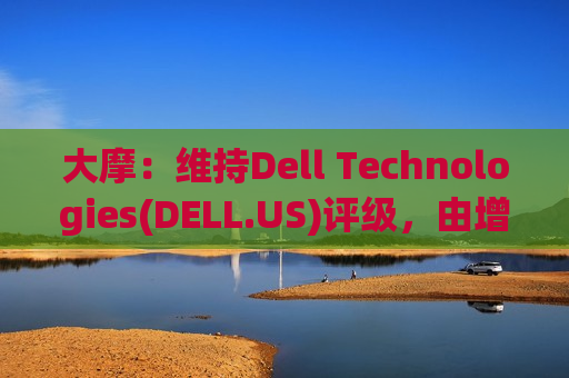 大摩:维持Dell Technologies(DELL.US)评级,由增持调整至增持评级, 目标价由152.00美元调整至155.00美元。 第1张 大摩:维持Dell Technologies(DELL.US)评级,由增持调整至增持评级, 目标价由152.00美元调整至155.00美元。 第1张