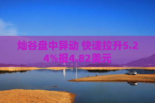 灿谷盘中异动 快速拉升5.24%报4.82美元 第1张 灿谷盘中异动 快速拉升5.24%报4.82美元 第1张