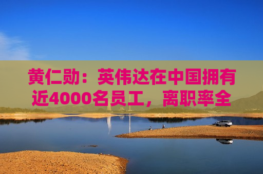 黄仁勋：英伟达在中国拥有近4000名员工，离职率全球最低  第1张