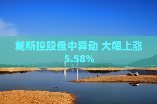 戴斯控股盘中异动 大幅上涨5.58%