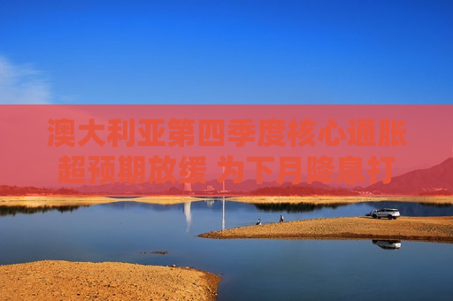 澳大利亚第四季度核心通胀超预期放缓 为下月降息打开大门 第1张 澳大利亚第四季度核心通胀超预期放缓 为下月降息打开大门 第1张