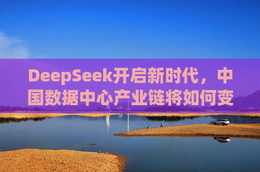 DeepSeek开启新时代，中国数据中心产业链将如何变化？  第1张