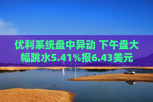 优利系统盘中异动 下午盘大幅跳水5.41%报6.43美元