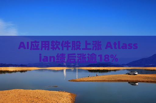 AI应用软件股上涨 Atlassian绩后涨逾18% 第1张 AI应用软件股上涨 Atlassian绩后涨逾18% 第1张