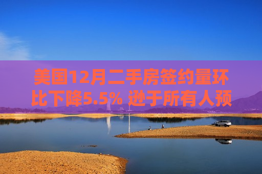 美国12月二手房签约量环比下降5.5% 逊于所有人预期