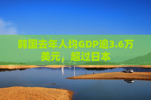 韩国去年人均GDP逾3.6万美元，超过日本