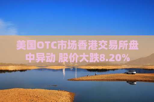 美国OTC市场香港交易所盘中异动 股价大跌8.20%