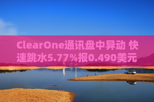 ClearOne通讯盘中异动 快速跳水5.77%报0.490美元