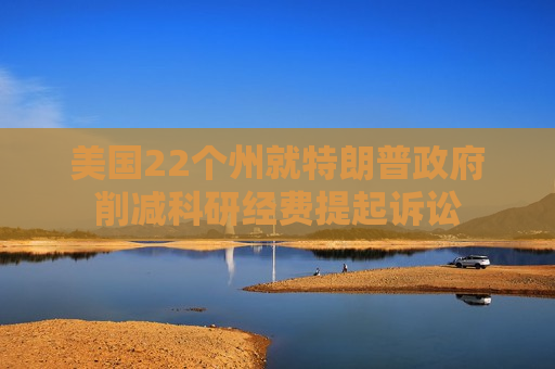 美国22个州就特朗普政府削减科研经费提起诉讼