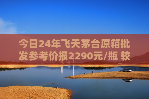 今日24年飞天茅台原箱批发参考价报2290元/瓶 较前一日涨10元 第1张 今日24年飞天茅台原箱批发参考价报2290元/瓶 较前一日涨10元 第1张