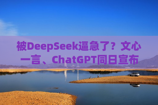 被DeepSeek逼急了？文心一言、ChatGPT同日宣布免费 AI市场风云再起