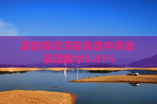 奥德赛海洋探索盘中异动 急速跳水5.81%