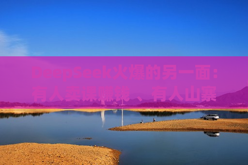 DeepSeek火爆的另一面：有人卖课赚钱 、有人山寨成“疯”  第1张