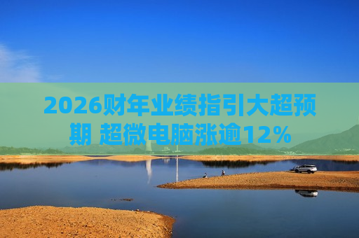 2026财年业绩指引大超预期 超微电脑涨逾12%