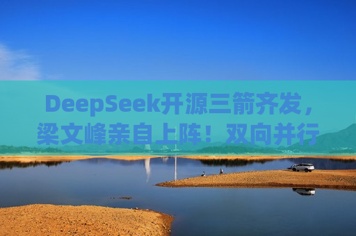DeepSeek开源三箭齐发，梁文峰亲自上阵！双向并行LLM训练飙升