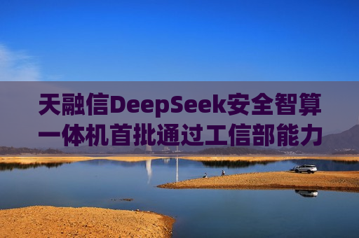 天融信DeepSeek安全智算一体机首批通过工信部能力认证！  第1张