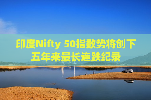 印度Nifty 50指数势将创下五年来最长连跌纪录