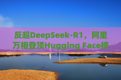 反超DeepSeek-R1，阿里万相登顶Hugging Face榜单